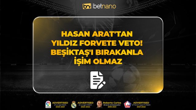 Hasan Arat'tan Yıldız Forvete Veto; Beşiktaş'ı bırakanla işim olmaz!